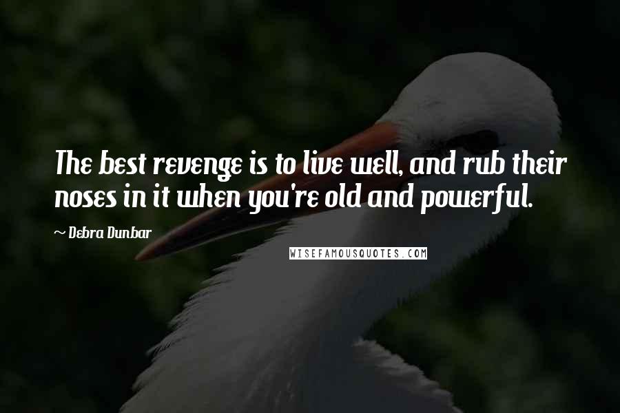 Debra Dunbar quotes: The best revenge is to live well, and rub their noses in it when you're old and powerful.