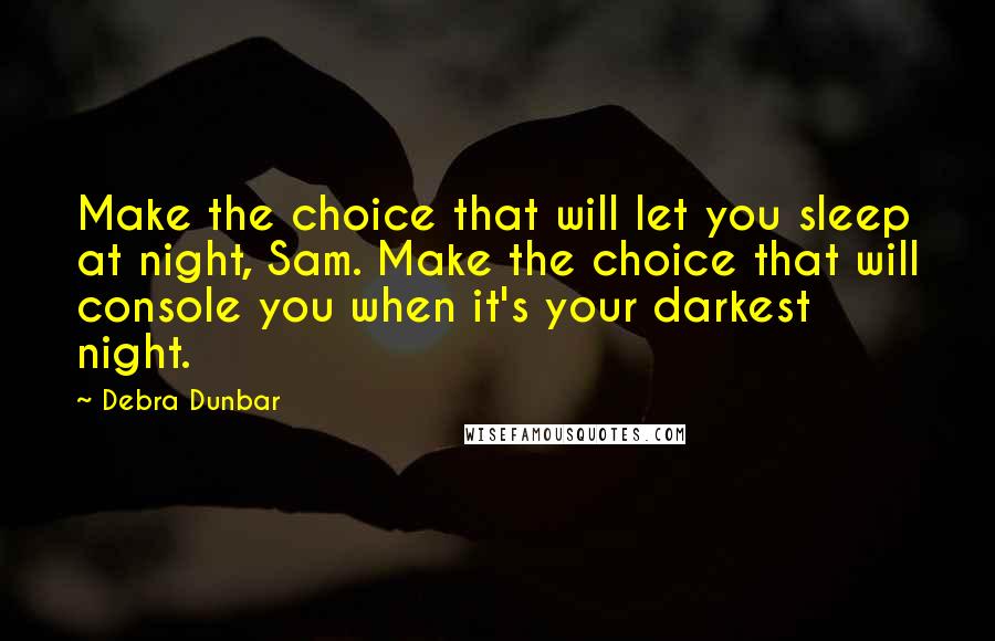 Debra Dunbar quotes: Make the choice that will let you sleep at night, Sam. Make the choice that will console you when it's your darkest night.