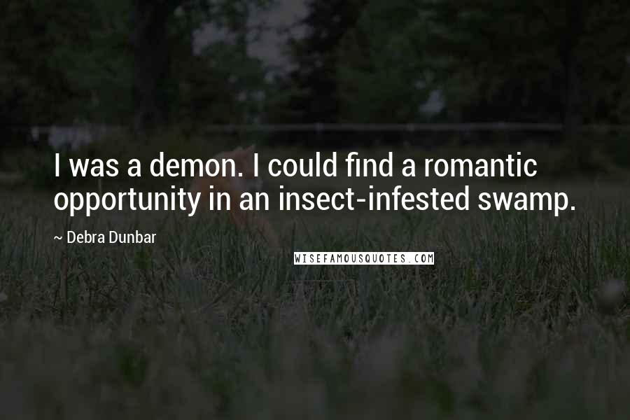 Debra Dunbar quotes: I was a demon. I could find a romantic opportunity in an insect-infested swamp.