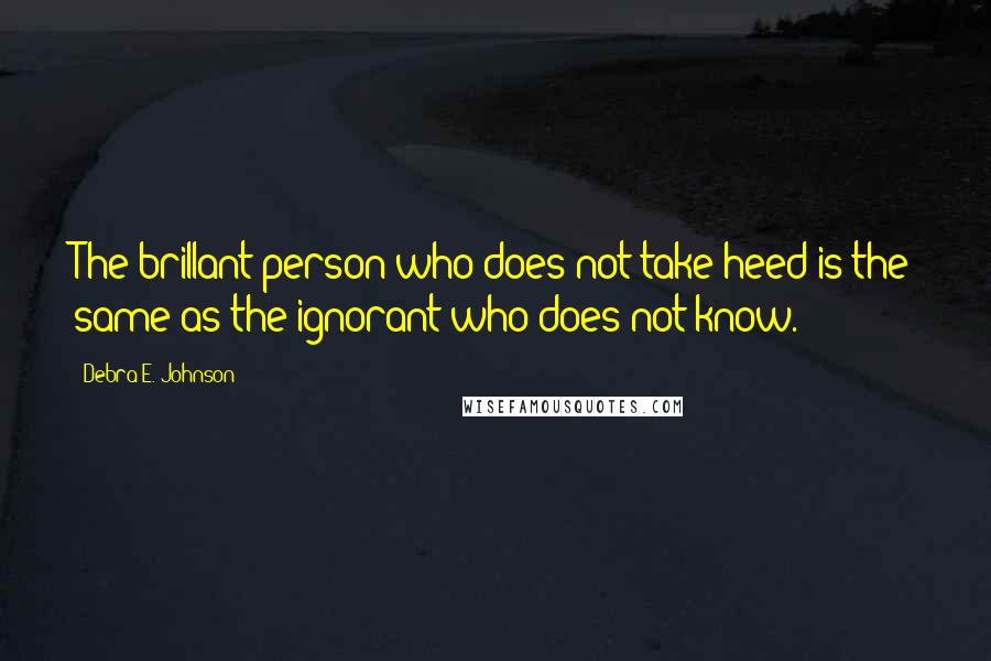 Debra E. Johnson quotes: The brillant person who does not take heed is the same as the ignorant who does not know.