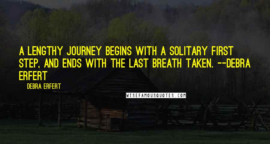 Debra Erfert quotes: A lengthy journey begins with a solitary first step, and ends with the last breath taken. --Debra Erfert