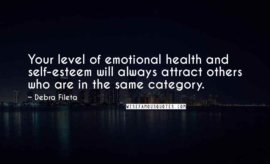 Debra Fileta quotes: Your level of emotional health and self-esteem will always attract others who are in the same category.