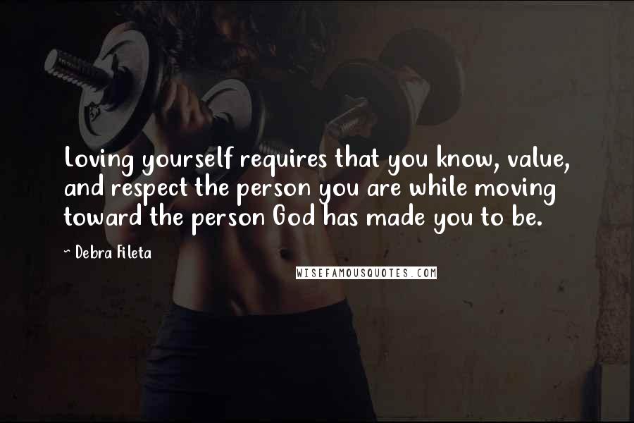 Debra Fileta quotes: Loving yourself requires that you know, value, and respect the person you are while moving toward the person God has made you to be.