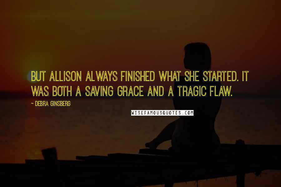 Debra Ginsberg quotes: But Allison always finished what she started. It was both a saving grace and a tragic flaw.