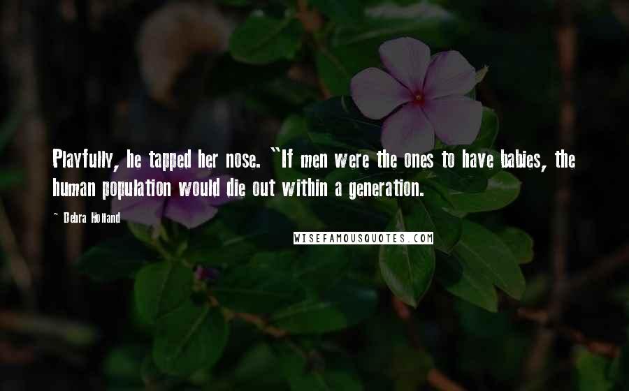 Debra Holland quotes: Playfully, he tapped her nose. "If men were the ones to have babies, the human population would die out within a generation.