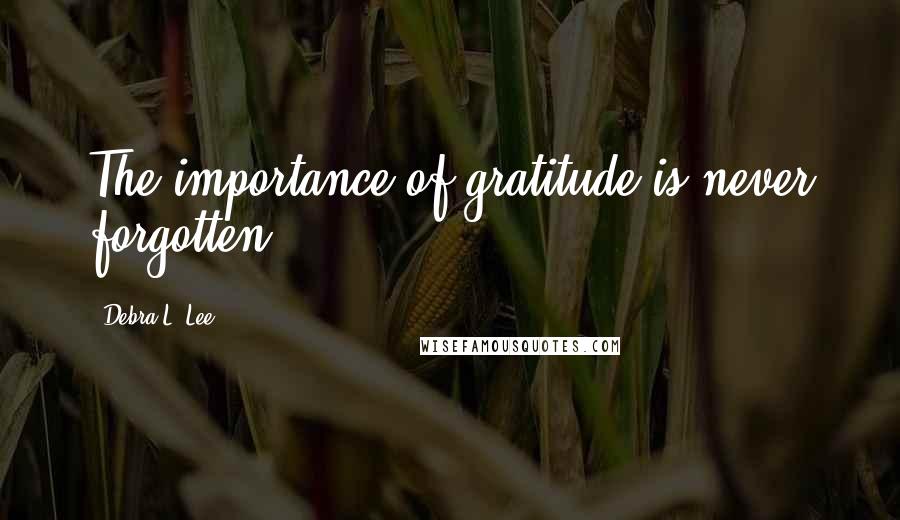Debra L. Lee quotes: The importance of gratitude is never forgotten.