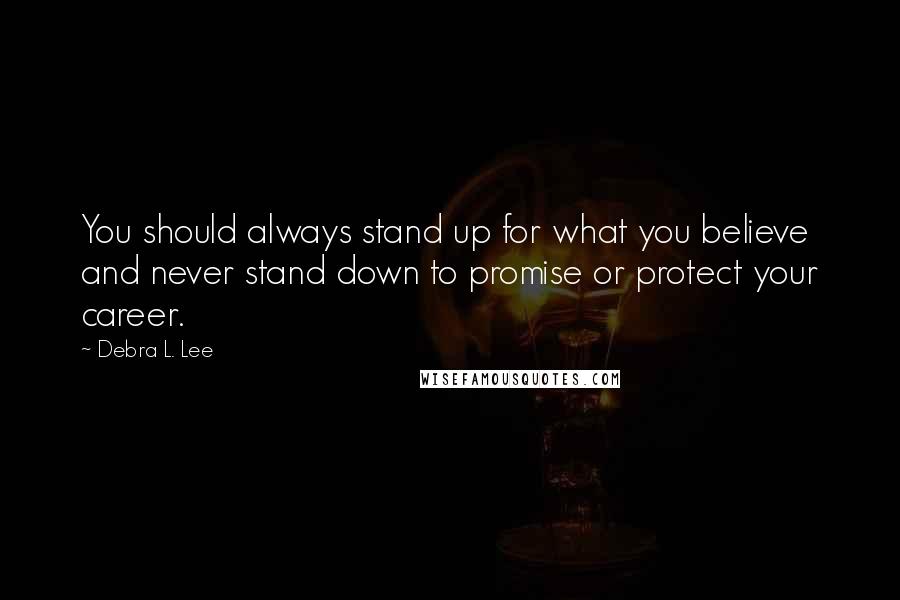 Debra L. Lee quotes: You should always stand up for what you believe and never stand down to promise or protect your career.