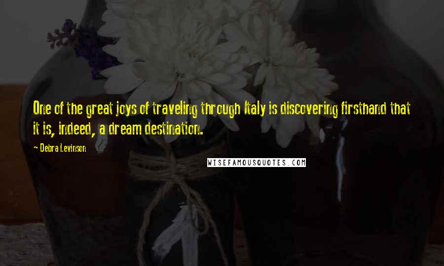 Debra Levinson quotes: One of the great joys of traveling through Italy is discovering firsthand that it is, indeed, a dream destination.