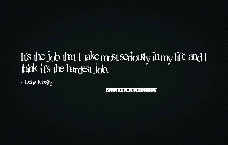 Debra Messing quotes: It's the job that I take most seriously in my life and I think it's the hardest job.