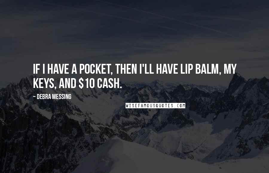 Debra Messing quotes: If I have a pocket, then I'll have lip balm, my keys, and $10 cash.