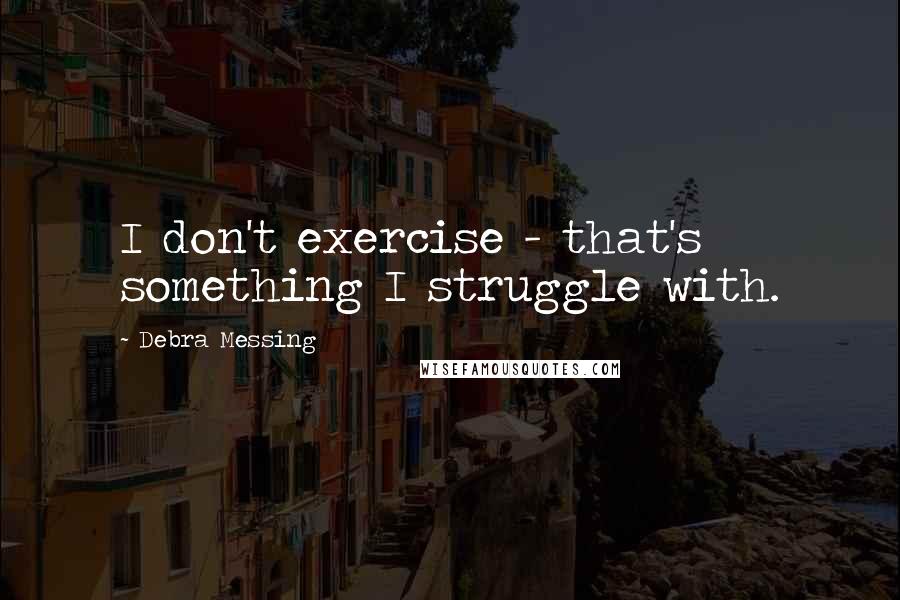 Debra Messing quotes: I don't exercise - that's something I struggle with.