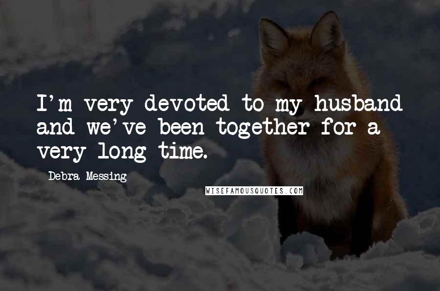 Debra Messing quotes: I'm very devoted to my husband and we've been together for a very long time.