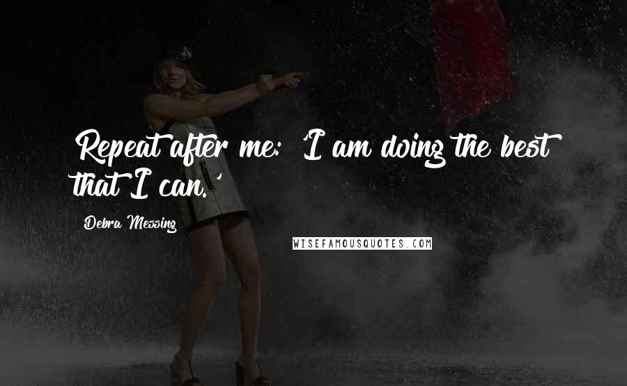 Debra Messing quotes: Repeat after me: 'I am doing the best that I can.'