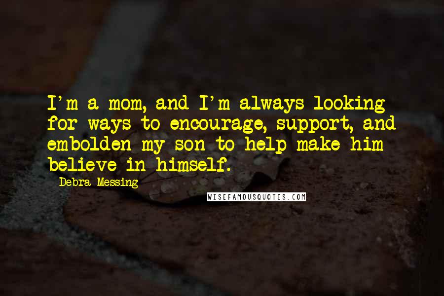 Debra Messing quotes: I'm a mom, and I'm always looking for ways to encourage, support, and embolden my son to help make him believe in himself.
