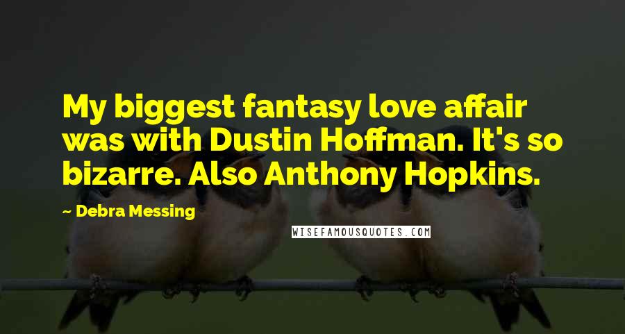 Debra Messing quotes: My biggest fantasy love affair was with Dustin Hoffman. It's so bizarre. Also Anthony Hopkins.
