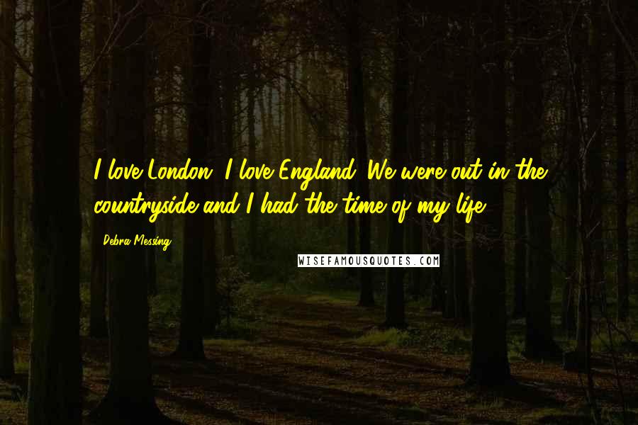 Debra Messing quotes: I love London. I love England. We were out in the countryside and I had the time of my life.