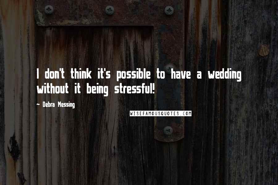 Debra Messing quotes: I don't think it's possible to have a wedding without it being stressful!