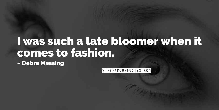Debra Messing quotes: I was such a late bloomer when it comes to fashion.