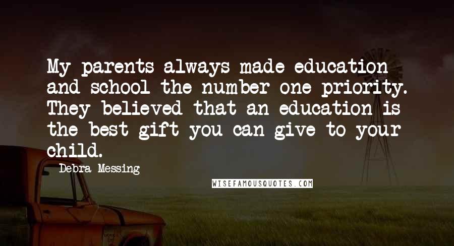 Debra Messing quotes: My parents always made education and school the number one priority. They believed that an education is the best gift you can give to your child.