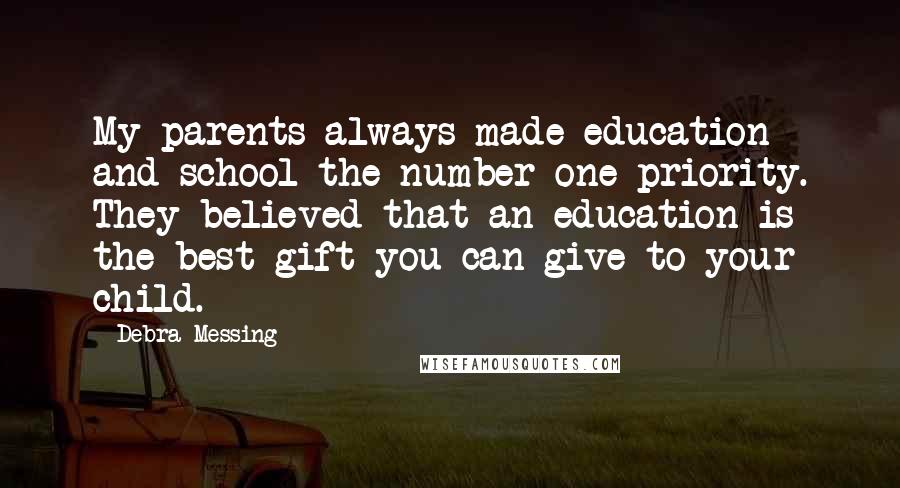 Debra Messing quotes: My parents always made education and school the number one priority. They believed that an education is the best gift you can give to your child. Debra Messing quotes: My parents always made education and school the number one priority. They believed that an education is the best gift you can give to your child.