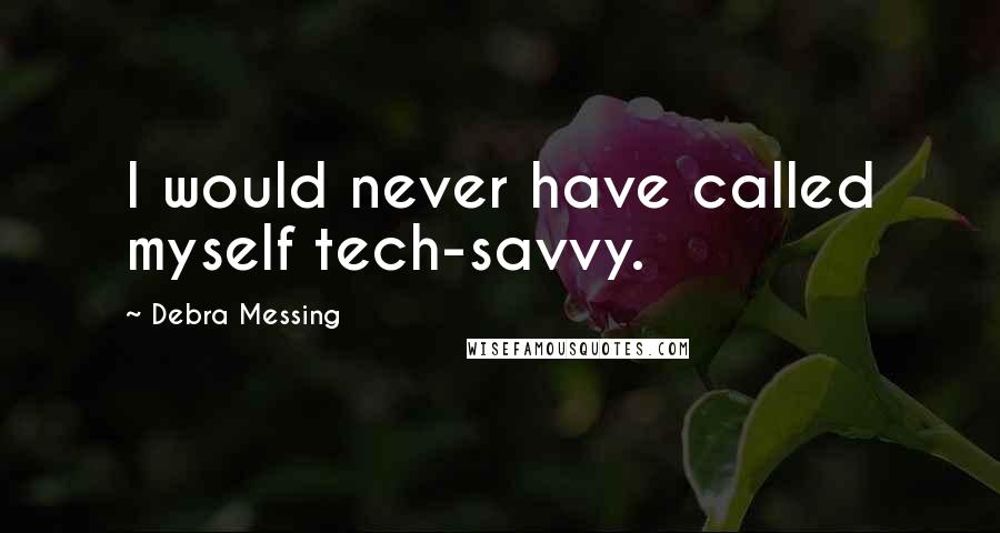 Debra Messing quotes: I would never have called myself tech-savvy.