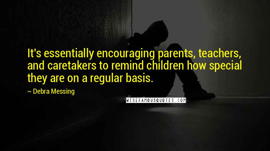 Debra Messing quotes: It's essentially encouraging parents, teachers, and caretakers to remind children how special they are on a regular basis.