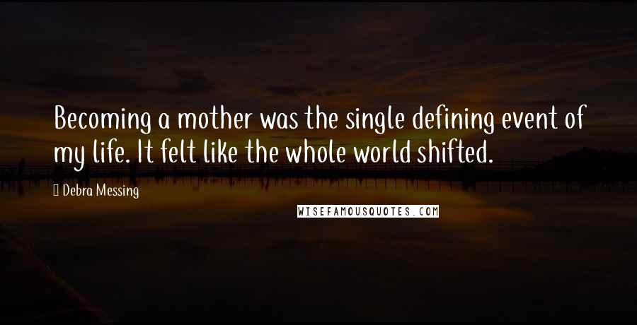 Debra Messing quotes: Becoming a mother was the single defining event of my life. It felt like the whole world shifted.