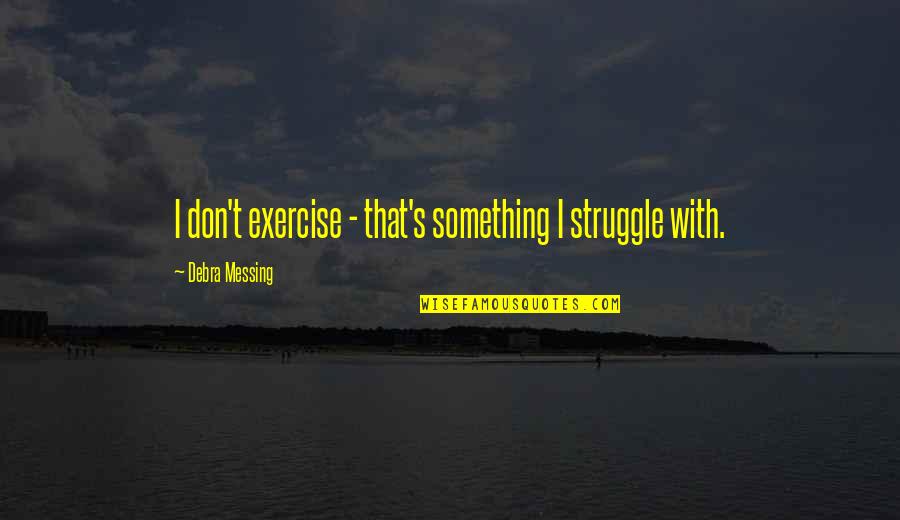 Debra Messing Quotes By Debra Messing: I don't exercise - that's something I struggle