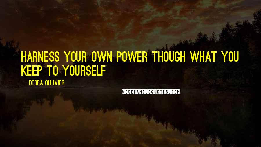 Debra Ollivier quotes: Harness your own power though what you keep to yourself