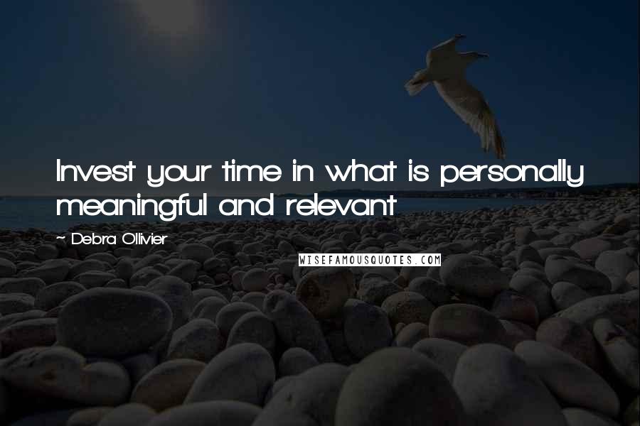Debra Ollivier quotes: Invest your time in what is personally meaningful and relevant