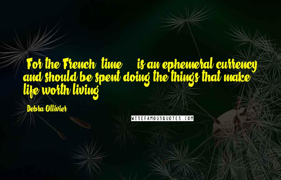 Debra Ollivier quotes: [For the French] time ... is an ephemeral currency and should be spent doing the things that make life worth living.