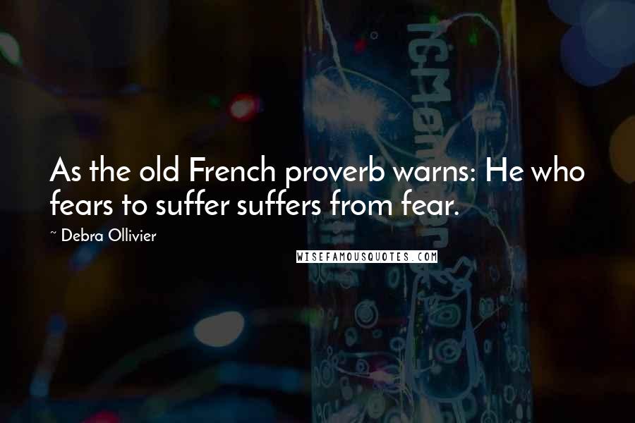 Debra Ollivier quotes: As the old French proverb warns: He who fears to suffer suffers from fear. Debra Ollivier quotes: As the old French proverb warns: He who fears to suffer suffers from fear.