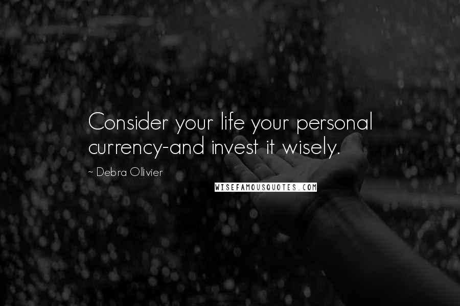 Debra Ollivier quotes: Consider your life your personal currency-and invest it wisely.