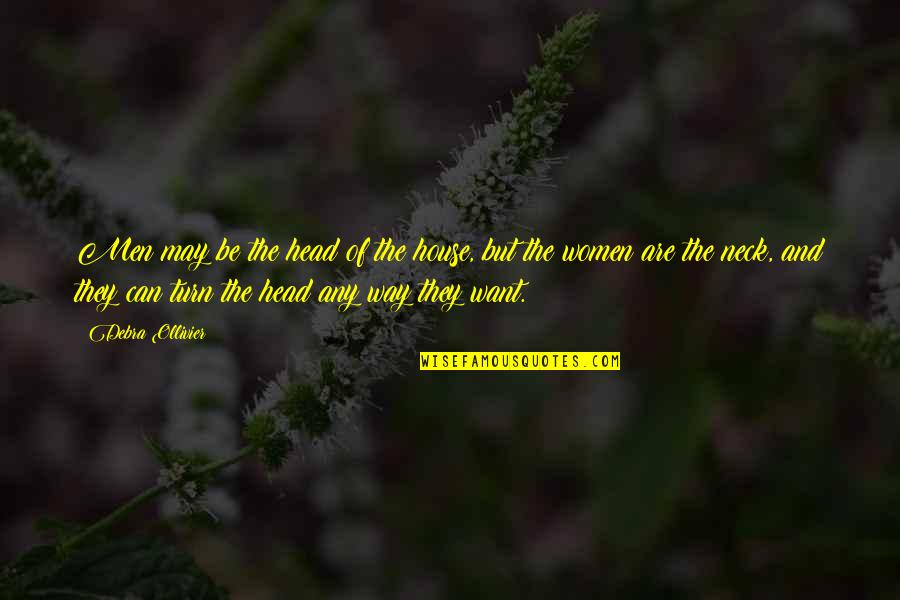 Debra Ollivier Quotes By Debra Ollivier: Men may be the head of the house, Debra Ollivier Quotes By Debra Ollivier: Men may be the head of the house,