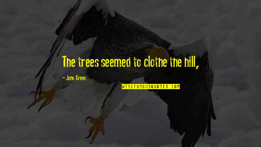 Debra Ollivier Quotes By John Green: The trees seemed to clothe the hill, Debra Ollivier Quotes By John Green: The trees seemed to clothe the hill,