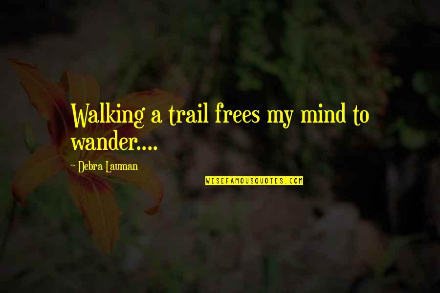 Debra Quotes By Debra Lauman: Walking a trail frees my mind to wander....