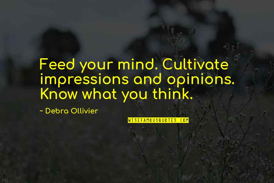 Debra Quotes By Debra Ollivier: Feed your mind. Cultivate impressions and opinions. Know