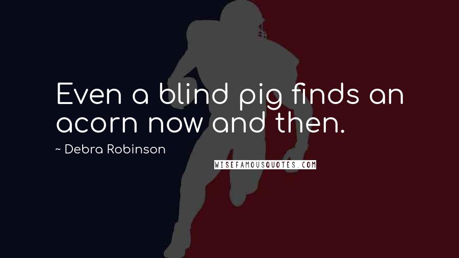 Debra Robinson quotes: Even a blind pig finds an acorn now and then.