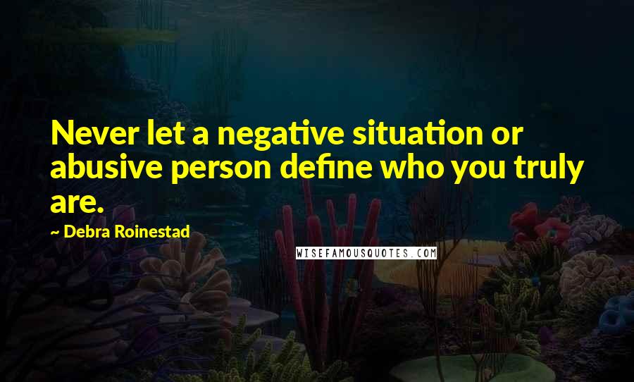 Debra Roinestad quotes: Never let a negative situation or abusive person define who you truly are. Debra Roinestad quotes: Never let a negative situation or abusive person define who you truly are.