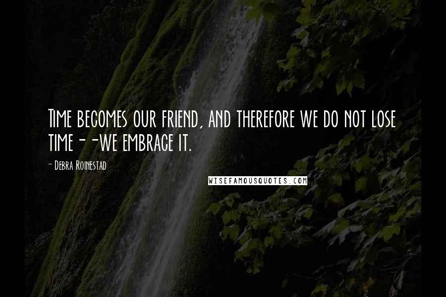 Debra Roinestad quotes: Time becomes our friend, and therefore we do not lose time--we embrace it.