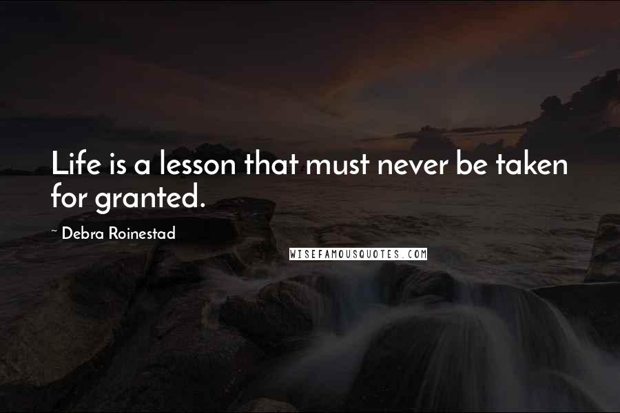 Debra Roinestad quotes: Life is a lesson that must never be taken for granted. Debra Roinestad quotes: Life is a lesson that must never be taken for granted.