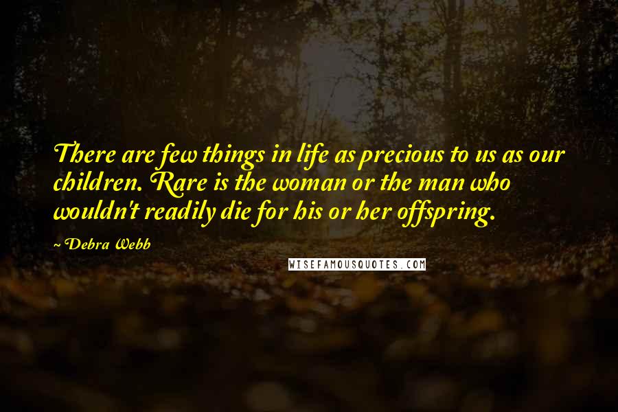 Debra Webb quotes: There are few things in life as precious to us as our children. Rare is the woman or the man who wouldn't readily die for his or her offspring.