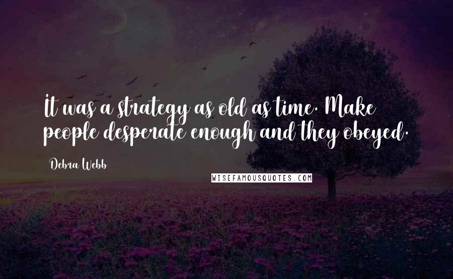 Debra Webb quotes: It was a strategy as old as time. Make people desperate enough and they obeyed.