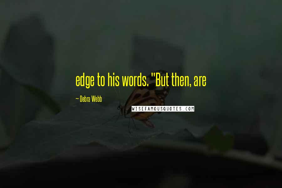 Debra Webb quotes: edge to his words. "But then, are