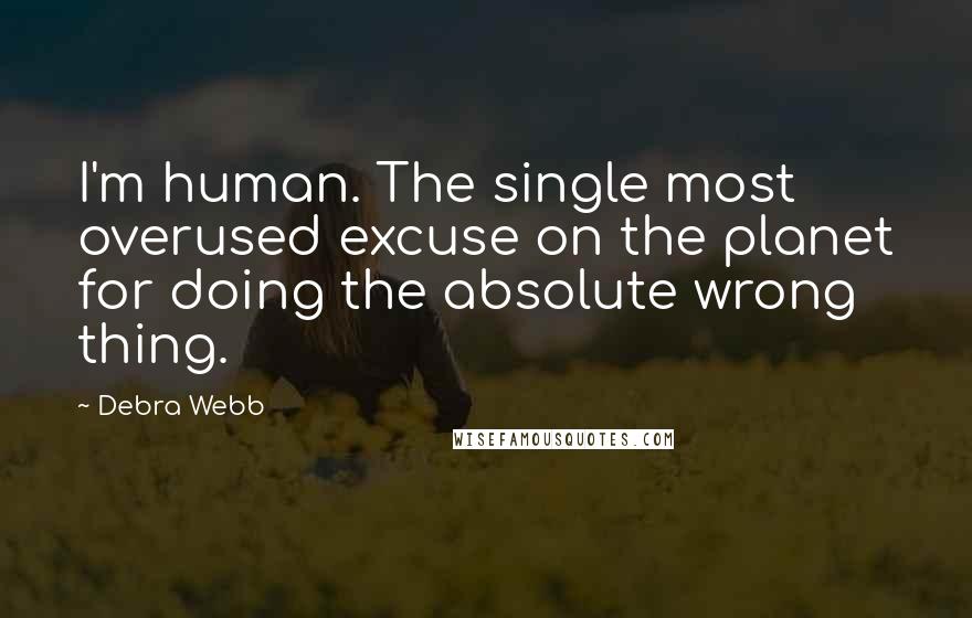 Debra Webb quotes: I'm human. The single most overused excuse on the planet for doing the absolute wrong thing.
