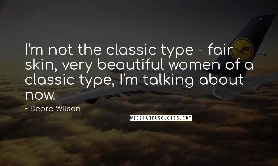 Debra Wilson quotes: I'm not the classic type - fair skin, very beautiful women of a classic type, I'm talking about now.