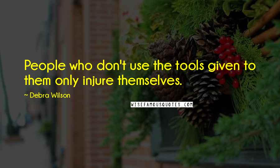 Debra Wilson quotes: People who don't use the tools given to them only injure themselves.