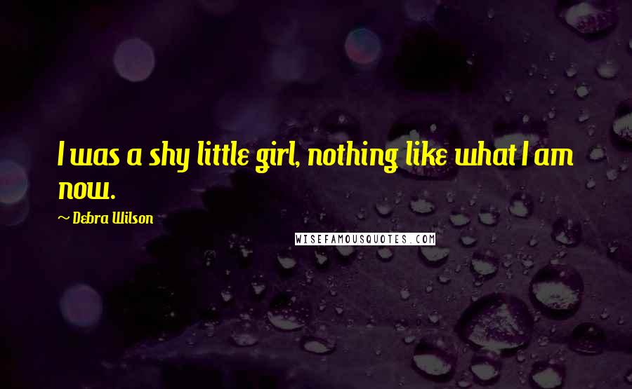 Debra Wilson quotes: I was a shy little girl, nothing like what I am now.