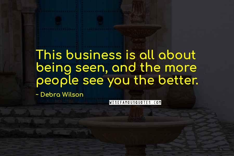 Debra Wilson quotes: This business is all about being seen, and the more people see you the better.