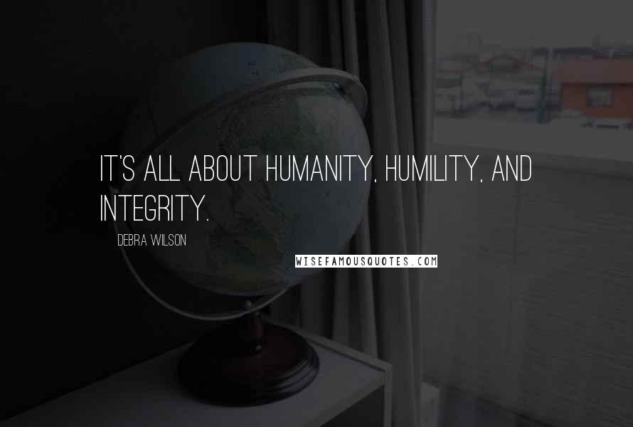 Debra Wilson quotes: It's all about humanity, humility, and integrity.